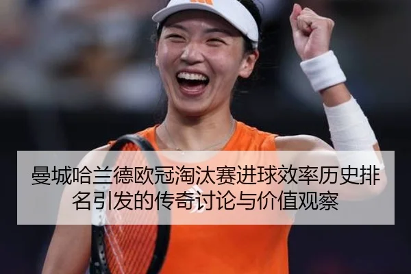 曼城哈兰德欧冠淘汰赛进球效率历史排名引发的传奇讨论与价值观察 - kaiyun