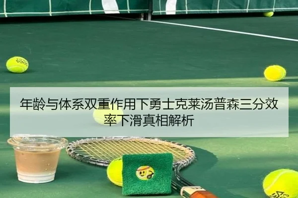 年龄与体系双重作用下勇士克莱汤普森三分效率下滑真相解析 - kaiyun