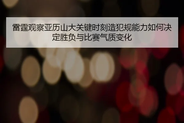 雷霆观察亚历山大关键时刻造犯规能力如何决定胜负与比赛气质变化 - kaiyun