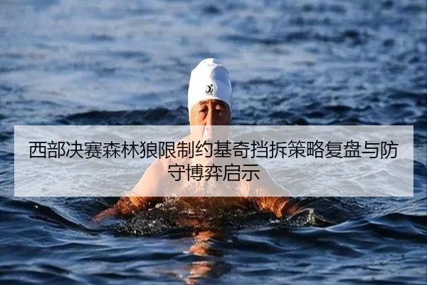 西部决赛森林狼限制约基奇挡拆策略复盘与防守博弈启示 - kaiyun