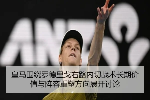 皇马围绕罗德里戈右路内切战术长期价值与阵容重塑方向展开讨论 | kaiyun