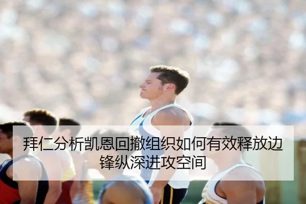 拜仁分析凯恩回撤组织如何有效释放边锋纵深进攻空间 - kaiyun