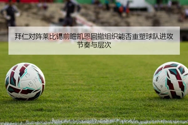 拜仁对阵莱比锡前瞻凯恩回撤组织能否重塑球队进攻节奏与层次 - kaiyun